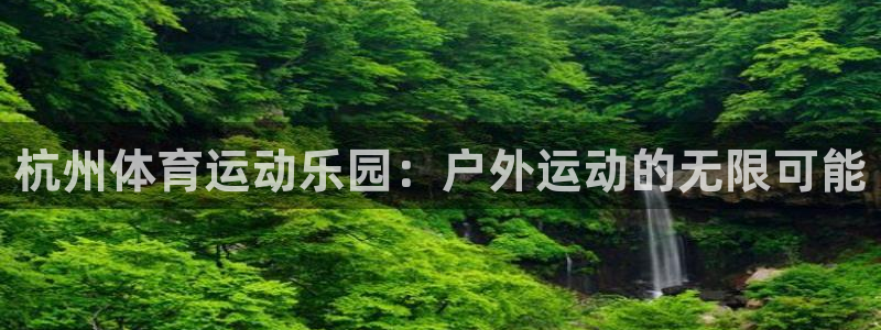杭州体育运动乐园：户外运动的无限可能